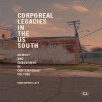 Christopher Lloyd Corporeal Legacies in the US South : Memory & Embodiment in