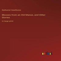 Nathaniel Hawthorne Mosses from an Old Manse, & Other Stories:in large print