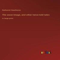 Nathaniel Hawthorne The snow-image, & other twice-told tales:in large print