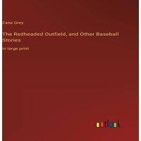 Zane Grey The Redheaded Outfield, & Other Baseball Stories:in large print in White
