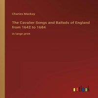 Charles Mackay The Cavalier Songs & Ballads of England from 1642 to 1684:in
