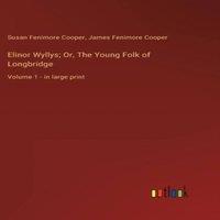 James Fenimore Cooper Elinor Wyllys; Or, The Young Folk of Longbridge:Volume 1 - in