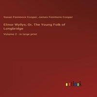 James Fenimore Cooper Elinor Wyllys; Or, The Young Folk of Longbridge:Volume 2 - in