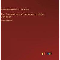 William Makepeace Thackeray The Tremendous Adventures of Major Gahagan:in large print