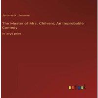 Jerome K. Jerome The Master of Mrs. Chilvers; An Improbable Comedy:in large print in White