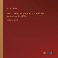 G. A. Henty With Lee in Virginia; A Story of the American Civil War:in large
