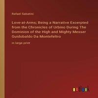 Rafael Sabatini Love-at-Arms; Being a Narrative Excerpted from the Chronicles of in White