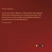 Rafael Sabatini Love-at-Arms; Being a Narrative Excerpted from the Chronicles of