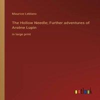Maurice Leblanc The Hollow Needle; Further adventures of Arsene Lupin:in large