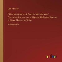 Leo Tolstoy The Kingdom of God Is Within You; Christianity Not as a Mystic in White