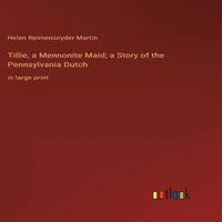 Helen Reimensnyder Martin Tillie, a Mennonite Maid; a Story of the Pennsylvania Dutch:in