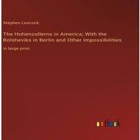 Stephen Leacock The Hohenzollerns in America; With the Bolsheviks in Berlin and