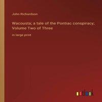 John Richardson Wacousta; a tale of the Pontiac conspiracy; Volume Two of Three:in