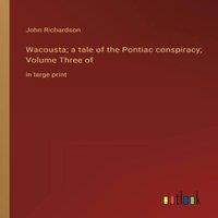 John Richardson Wacousta; a tale of the Pontiac conspiracy; Volume Three of:in