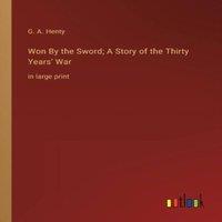 G. A. Henty Won By the Sword; A Story of the Thirty Years' War :in large print