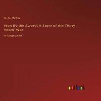 G. A. Henty Won By the Sword; A Story of the Thirty Years' War :in large print in White