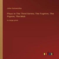 John Galsworthy Plays in The hird Series; The Fugitive, The Pigeon, The Mob:in