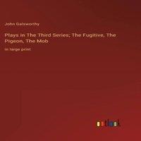 John Galsworthy Plays in The hird Series; The Fugitive, The Pigeon, The Mob:in