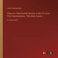 John Galsworthy Plays in The Fourth Series; A Bit O' Love, The Foundations, The in White