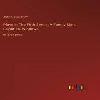 John Galsworthy Plays in The Fifth Series; A Family Man, Loyalties, Windows:in