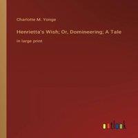 Charlotte M. Yonge Henrietta's Wish; Or, Domineering; A Tale:in large print Paperback