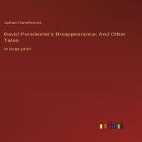 Julian Hawthorne David Poindexter's Disappearance; & Other Tales:in large print