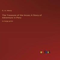 G. A. Henty The Treasure of the Incas; A Story of Adventure in Peru:in large