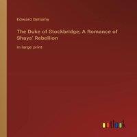 Edward Bellamy The Duke of Stockbridge; A Romance of Shays' Rebellion:in large