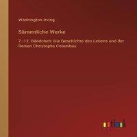 Washington Irving Sammtliche Werke:7.-12. Bandchen: Die Geschichte des Lebens und in White