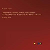 Ralph Connor Corporal Cameron of the North West Mounted Police; A Tale of the
