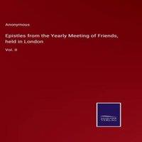 Anonymous Epistles from the Yearly Meeting of Friends, held in London:Vol