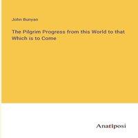 John Bunyan The Pilgrim Progress from this World to that Which is to Come