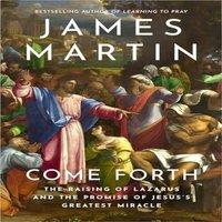 James Martin COME FORTH PB : The Raising of Lazarus & the Promise of Jesus's