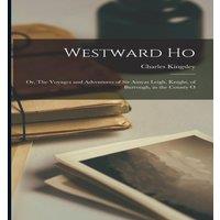 Charles Kingsley Westward Ho: Or, The Voyages & Adventures of Sir Amyas Leigh