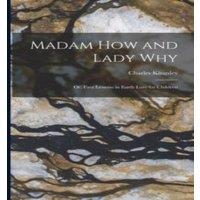 Charles Kingsley Madam How & Lady Why: Or, First Lessons in Earth Lore for