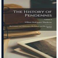 William Makepeace Thackeray The History of Pendennis: His Fortunes & Misfortunes, His