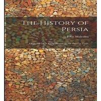 John Malcolm The History of Persia: From the Most Early Period to the Present in White