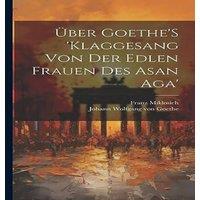 Johann Wolfgang von Goethe Uber Goethe'S 'Klaggesang Von Der Edlen Frauen Des Asan Aga'