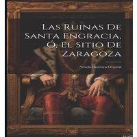 Anonymous Las Ruinas De Santa Engracia, O, El Sitio De Zaragoza: Novela