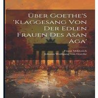 Johann Wolfgang von Goethe Uber Goethe'S 'Klaggesang Von Der Edlen Frauen Des Asan Aga'