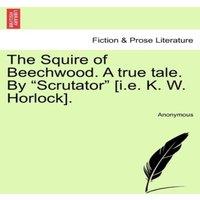 Anonymous The Squire of Beechwood. A true tale. By "Scrutator" [i.e. K. W