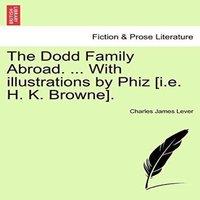 Charles James Lever The Dodd Family Abroad. ... With illustrations by Phiz [i.e. H. K