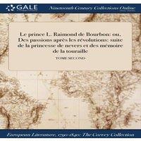 Anonymous Le prince L. Raimond de Bourbon: ou, Des passions apres les