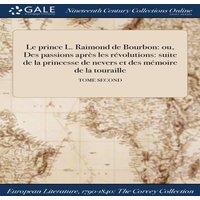 Anonymous Le prince L. Raimond de Bourbon: ou, Des passions apres les
