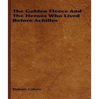Padraic Colum The Golden Fleece & the Heroes Who Lived Before Achilles