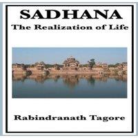 Rabindranath Tagore Sadhana: Essays on Spiritual Unity & the Nature of Life