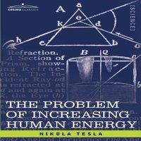 Nikola Tesla The Problem of Increasing Human Energy: With Special Reference to