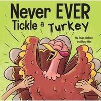 Adam Wallace Never EVER Tickle a Turkey : A Funny Rhyming, Read Aloud Picture