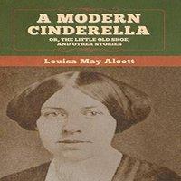 Louisa May Alcott A Modern Cinderella; Or, The Little Old Shoe, & Other Stories in White