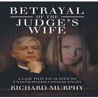 Richard Murphy Betrayal of the Judge's Wife: A Case That Escalated to